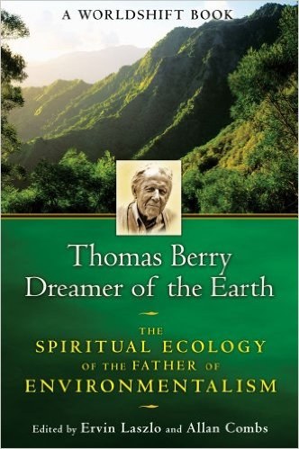 Thomas Berry, Dreamer of the Earth: The Spiritual Ecology of the Father of Environmentalism, edited by Ervin Laszlo and Allan Combs